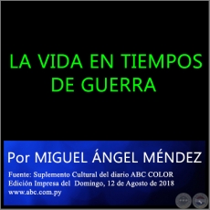 LA VIDA EN TIEMPOS DE GUERRA - Por MIGUEL ÁNGEL MÉNDEZ -  Domingo, 12 de Agosto de 2018